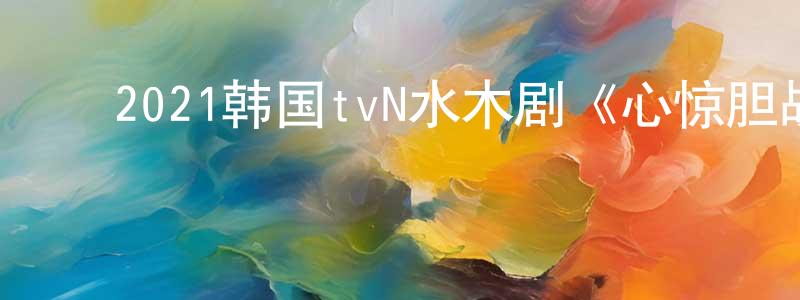 ﻿陈昊轩发布﻿2021韩国tvN水木剧《心惊胆战的同居》第16集[韩语中字]迅雷下载_电影天堂